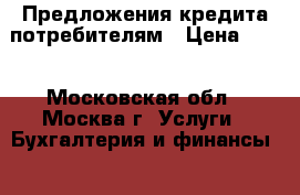 Предложения кредита потребителям › Цена ­ 10 - Московская обл., Москва г. Услуги » Бухгалтерия и финансы   